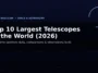 Top 10 Largest Telescopes in the World 2026