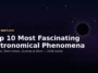 Explore 10 fascinating astronomical